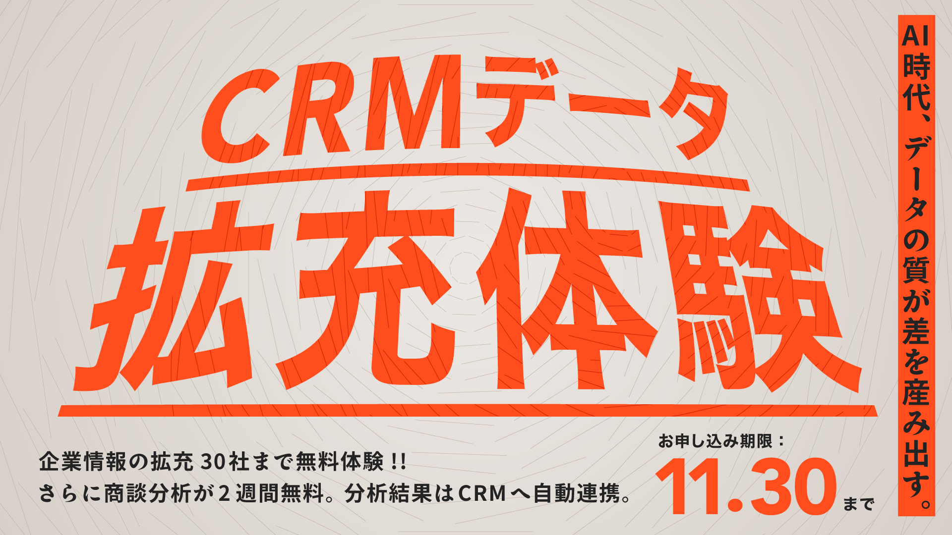 CRMデータ拡充体験キャンペーン。企業情報の拡充30社まで無料体験、さらに商談分析が2週間無料。分析結果はCRMへ自動連携。お申し込み期限：11.30まで